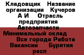 Кладовщик › Название организации ­ Кучеров А.И. › Отрасль предприятия ­ Автозапчасти › Минимальный оклад ­ 24 000 - Все города Работа » Вакансии   . Бурятия респ.